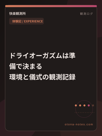 ドライオーガズムは準備で決まる｜環境と儀式の観測記録